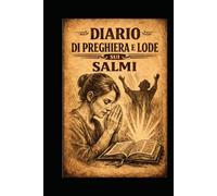 DIARIO DI PREGHIERA E LODE SUI SALMI: 150 spunti tratti dalle Scritture per lodare Dio ogni giorno, costruire una fede solida e coltivare una vita di gratitudine e fiducia.