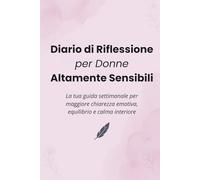 Diario di Riflessione per Donne Altamente Sensibili: Il tuo compagno settimanale per maggiore chiarezza emotiva, equilibrio e serenità interiore