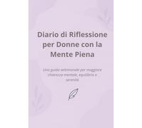 Diario di Riflessione per Donne con la Mente Sempre in Movimento: Un compagno settimanale per ritrovare chiarezza, equilibrio e serenità interiore