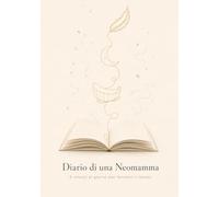 Diario di una Neomamma: 5 minuti al giorno per fermare il tempo e custodire le emozioni del primo anno