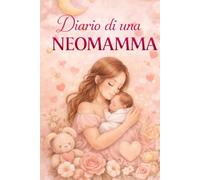 DIARIO DI UNA NEOMAMMA: Il compagno ideale per custodire i primi momenti più preziosi