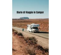 Diario di Viaggio in Camper: Il Registro di Bordo per i tuoi Viaggi On The Road. Include Checklist di Sicurezza, Dati Tecnici del Mezzo e Schede Sosta