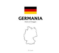 Diario di Viaggio in Germania: Travel Journal da Compilare per le Tue Vacanze in Germany - Planner, Ricordi, Itinerari, Road Trip e Momenti Indimenticabili