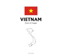 Diario di Viaggio in Vietnam: Travel Journal per Annotare Ricordi, Itinerari ed Emozioni - Quaderno di Viaggio per Avventure tra Templi, Risaie e Baie Tropicali