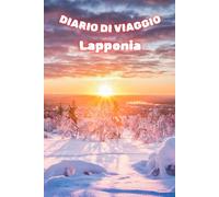 Diario di Viaggio Lapponia: Vivere la Lapponia: Le Mie Emozioni in un Diario di Viaggio
