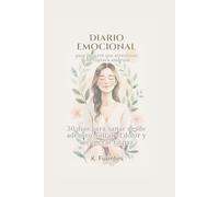 Diario emocional para mujeres que atraviesan una ruptura amorosa: 30 días para sanar el corazón, recuperar tu fuerza interior y volver a creer en ti