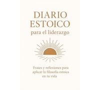 Diario Estoico para el liderazgo: Frases y reflexiones para aplicar la filosofía estoica en tu vida