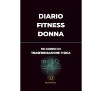 Diario Fitness Donna - 90 Giorni: Allenamento, alimentazione e benessere per trasformare il tuo corpo in 90 giorni