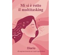 Diario giornaliero: mi si è rotto il multitasking: Per la sopravvivenza ai crash quotidiani (Frammenti di vita: racconti di imperfezioni quotidiane.)