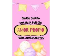 DIARIO GUIADO Una Hoja Por Dia - Amor Propio - Para Adolecentes: Mejora tu autoestima, Descubre tu felicidad y Diseña una vida llena de amor