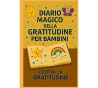 Diario Magico della Gratitudine per Bambini: Attività, Disegni e Momenti di Crescita: Aiuta tuo figlio a coltivare felicità, consapevolezza e ... gratitudine, autostima e calma interiore.