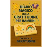 Diario Magico della Gratitudine per Bambini: Attività, Disegni e Momenti di Crescita: Aiuta tuo figlio a coltivare felicità, consapevolezza e ... gratitudine, autostima e calma interiore.