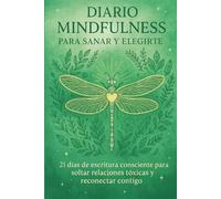 Diario Mindfulness para Sanar y Elegirte: 21 días de escritura consciente para soltar relaciones tóxicas y reconectar contigo