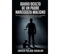 Diario Oculto de un padre narcisista maligno: Una novela inspirada en hechos reales sobre el abuso, la manipulación y el rol de chivo expiatorio en una familia narcisista