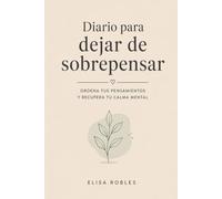 Diario para dejar de sobrepensar: Ordena tus pensamientos y recupera tu calma mental