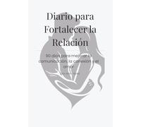 Diario para Fortalecer la Relación: 90 días para mejorar la comunicación, la conexión y el amor