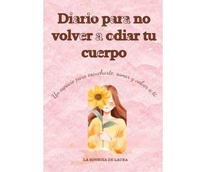 Diario para no volver a odiar tu cuerpo: Un espacio para soltar la culpa, escribir con libertad y empezar hablarte bonito.