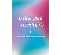Diario para reconstruirte: 21 días para sanar, escribir y volver a ti