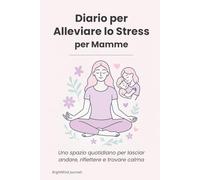 Diario per Alleviare lo Stress per Mamme: Uno spazio quotidiano per lasciar andare, riflettere e trovare calma