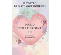 Diario per eroine: Il tuo diario sul cancro al seno: Taccuino del cancro - Un taccuino per le pazienti affette da cancro al seno - un diario per il tuo personale percorso di guarigione