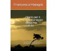 Diario per il monitoraggio della mia salute: Come monitorare da soli senza difficoltà la propria glicemia, pressione arteriosa, frequenza cardiaca, ... alimentazione, peso e assunzione farmaci