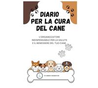 DIARIO PER LA CURA DEL CANE: L'organizzatore essenziale per la salute e il benessere del tuo compagno canino (329 pagine)