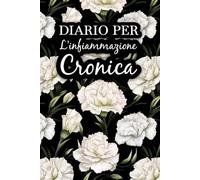 Diario per L'infiammazione Cronica: Monitorare i sintomi, osservare ciò che aiuta e ciò che peggiora la condizione e regolare lo stile di vita di conseguenza
