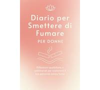 Diario per Smettere di Fumare per Donne: Riflessioni quotidiane e settimanali per sostenere il tuo percorso senza fumo