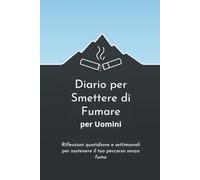 Diario per Smettere di Fumare per Uomini: Riflessioni Giornaliere e Settimanali per Supportare il Tuo Percorso Senza Fumo