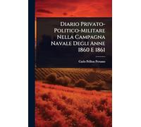 Diario Privato-Politico-Militare Nella Campagna Navale Degli Anne 1860 E 1861