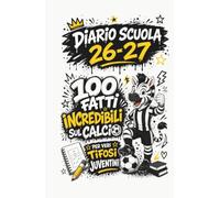 Diario Scuola 2026 2027 - 100 Fatti Incredibili sul Calcio per Veri Tifosi Juventini: Agenda Scolastica per studenti tifosi BIANCONERI di scuola Elementare e Media