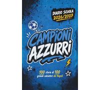 Diario Scuola 2026 2027 - CAMPIONI AZZURRI- 100 Storie di 100 Grandi Calciatori Napoletani: Agenda Scolastica per studenti tifosi di scuola Elementare Media e Superiore