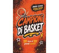 Diario Scuola 2026 2027 - CAMPIONI di BASKET- 100 Storie di 100 Grandi Calciatori Cestiti: Agenda Scolastica per studenti appassionati di Pallacanestro di scuola Elementare Media e Superiore