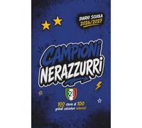 Diario Scuola 2026 2027 - CAMPIONI NERAZZURRI - 100 Storie di 100 Grandi Calciatori Interisti: Agenda Scolastica per studenti tifosi di scuola Elementare Media e Superiore