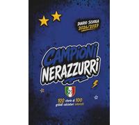 Diario Scuola 2026 2027 - CAMPIONI NERAZZURRI - 100 Storie di 100 Grandi Calciatori Interisti: Agenda Scolastica per studenti tifosi di scuola Elementare Media e Superiore