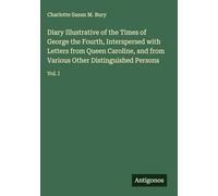 Diary Illustrative of the Times of George the Fourth, Interspersed with Letters from Queen Caroline, and from Various Other Distinguished Persons: Vol. I