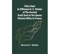 Diary Kept By Rifleman B. C. Stubbs Of The Second Draft Sent To The Queen Victoria Rifles In France