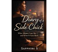 Diary of a Side Chick: What Silence Cost Me- and What It Gave Back: 1