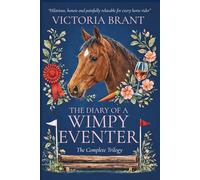 Diary of a Wimpy Eventer ~ The Complete Trilogy: A hilarious true story of horses, rider confidence & eventing dreams