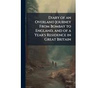 Diary of an Overland Journey From Bombay to England, and of a Year's Residence in Great Britain