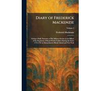 Diary of Frederick Mackenzie: Giving a Daily Narrative of His Military Service as an Officer of the Regiment of Royal Welch Fusiliers During the Years ... in Massachusetts Rhode Island and New York
