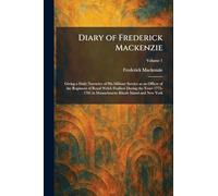 Diary of Frederick Mackenzie: Giving a Daily Narrative of His Military Service as an Officer of the Regiment of Royal Welch Fusiliers During the Years ... in Massachusetts Rhode Island and New York