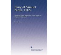 Diary of Samuel Pepys, F.R.S.: secretary to the Admirality in the reigns of Charles II & James II: Volume 1