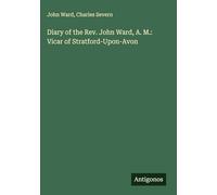 Diary of the Rev. John Ward, A. M.: Vicar of Stratford-Upon-Avon