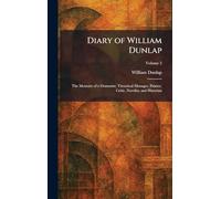 Diary of William Dunlap: The Memoirs of a Dramatist, Theatrical Manager, Painter, Critic, Novelist, and Historian