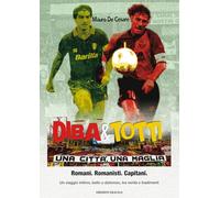 Diba&Totti. Una città, una maglia. Romani. Romanisti. Capitani. Un viaggio intimo, bello e doloroso, tra verità e tradimenti