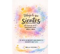 Dibuja lo que sientes: Guía de arte y emociones para niños: Actividades creativas para desarrollar la inteligencia emocional