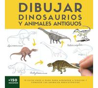 DIBUJAR DINOSAURIOS Y ANIMALES ANTIGUOS: 19 guías paso a paso para aprender a dibujar y conocer los animales prehistóricos