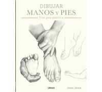 Dibujar manos y pies : Una guía práctica: UNA GUIA PRACTICA (DIBUJAR Y PINTAR)