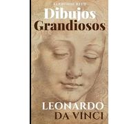 Dibujos Grandiosos, Leonardo da Vinci: 95 Grandes Dibujos, Retratos, Estudios de Anatomía, Animales, Plantas e Invenciones.